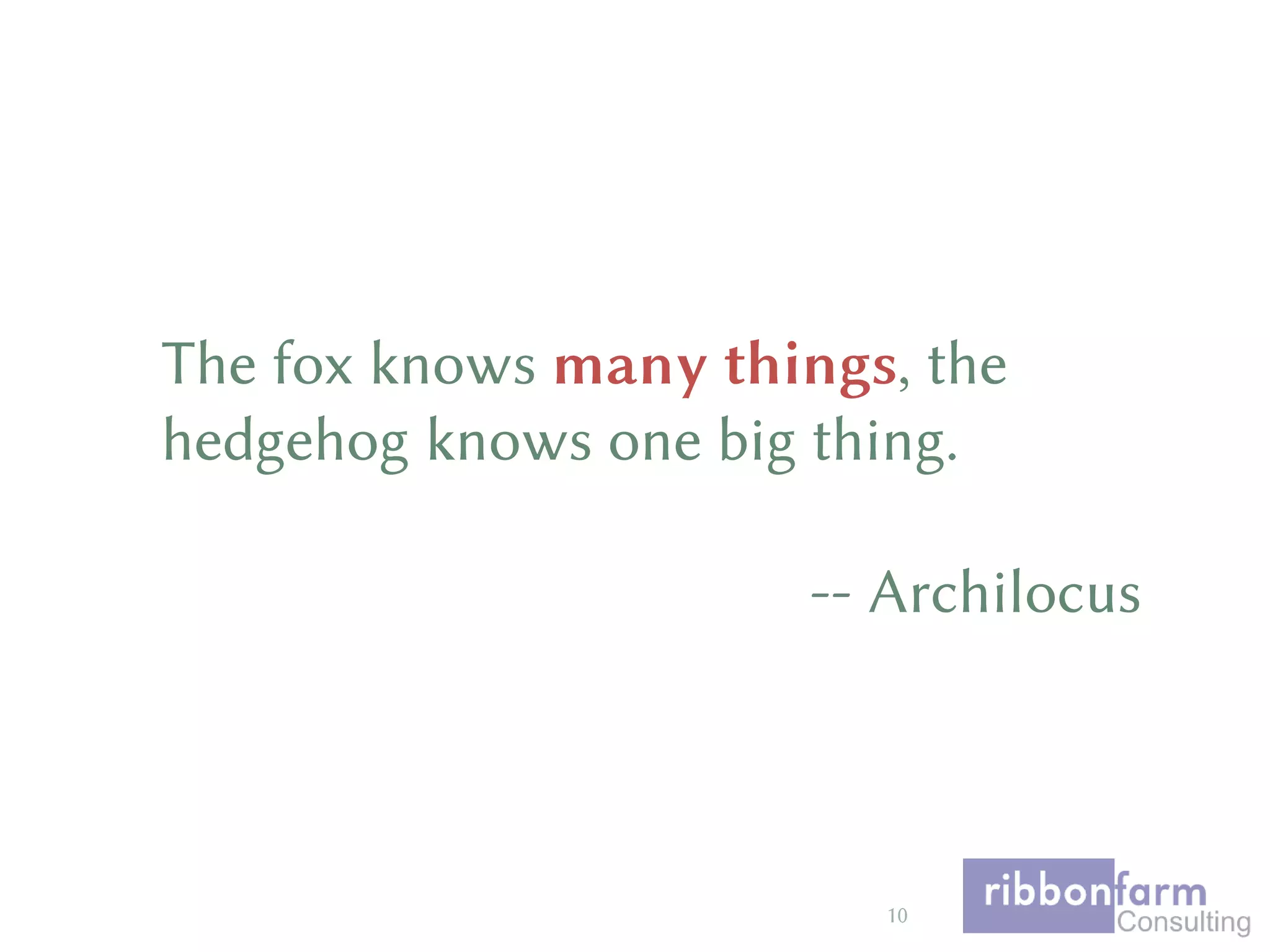 The fox knows many things, the
hedgehog knows one big thing.
-- Archilocus
10
 