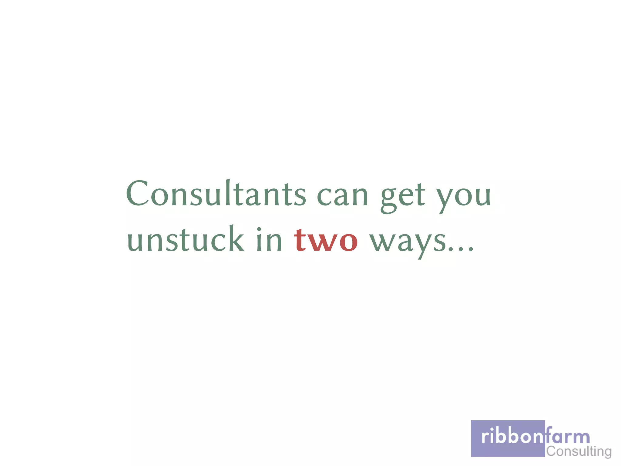 Consultants can get you
unstuck in two ways…
 