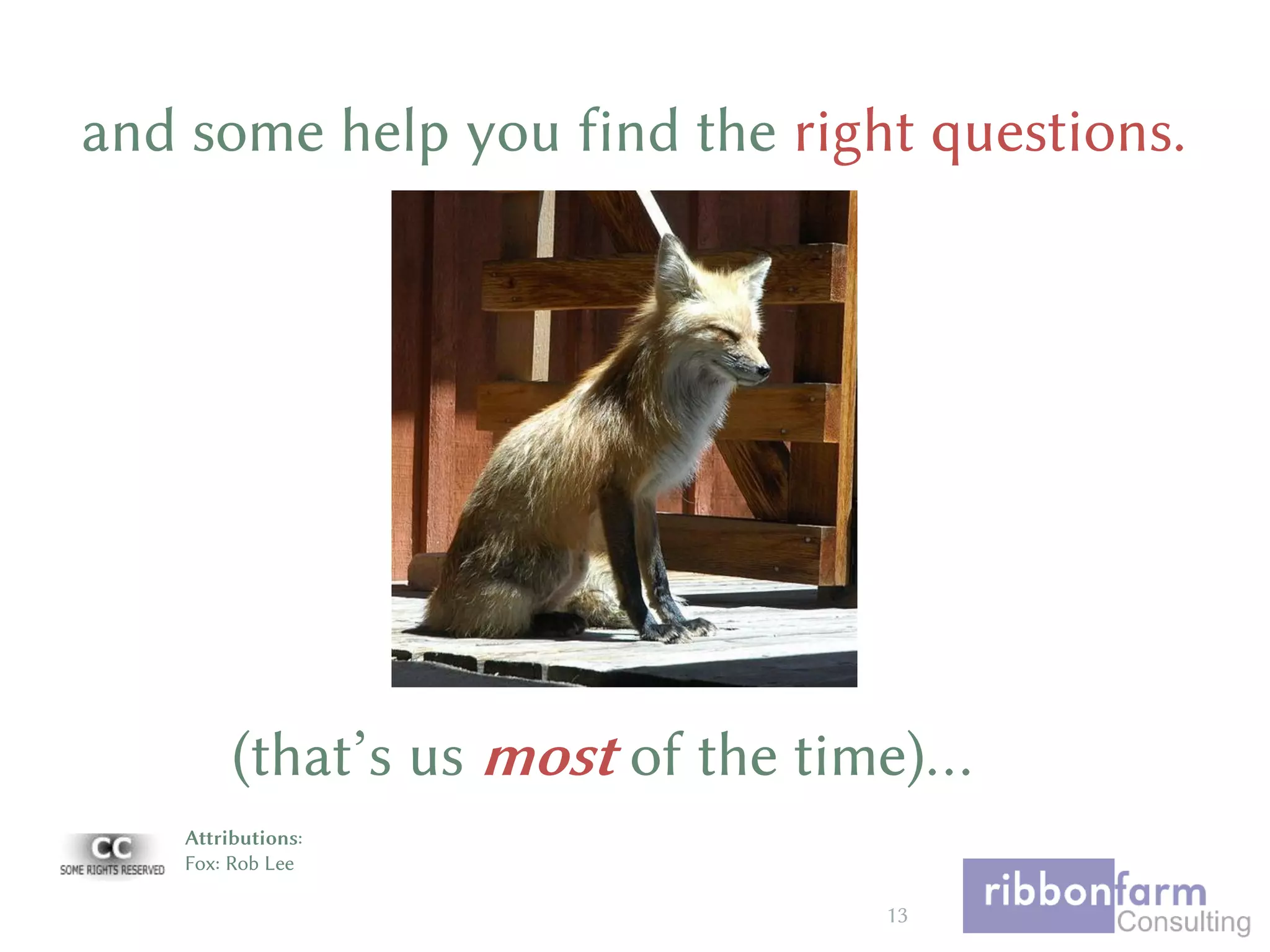 Attributions:
Fox: Rob Lee
and some help you find the right questions.
13
(that’s us most of the time)…
 