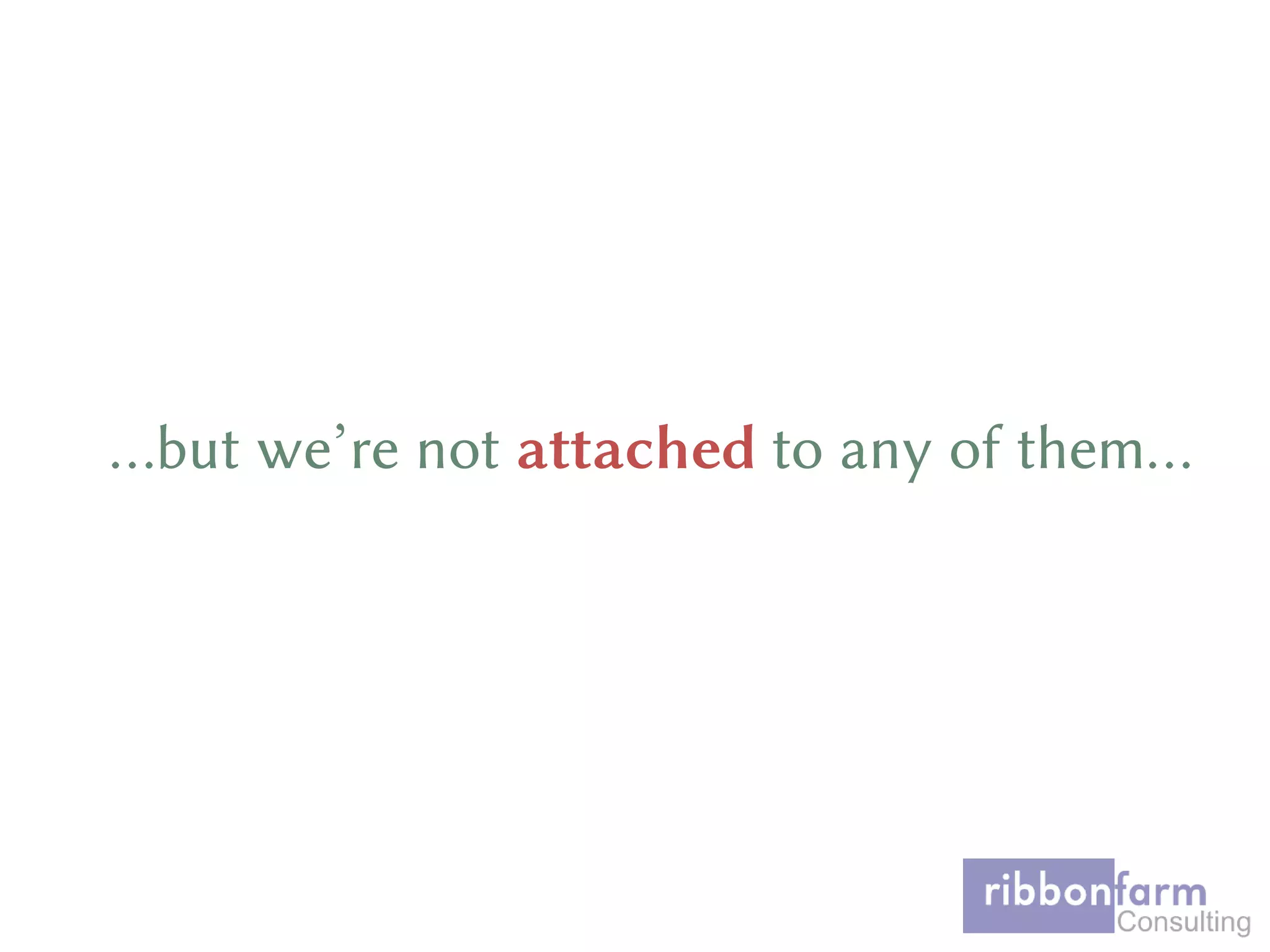 …but we’re not attached to any of them…
 