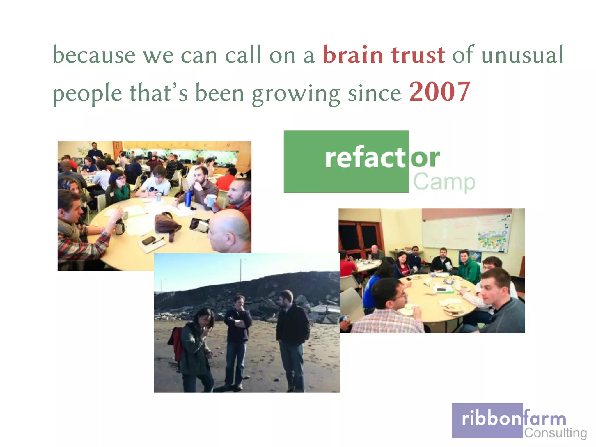 because we can call on a brain trust of unusual
people that’s been growing since 2007
 