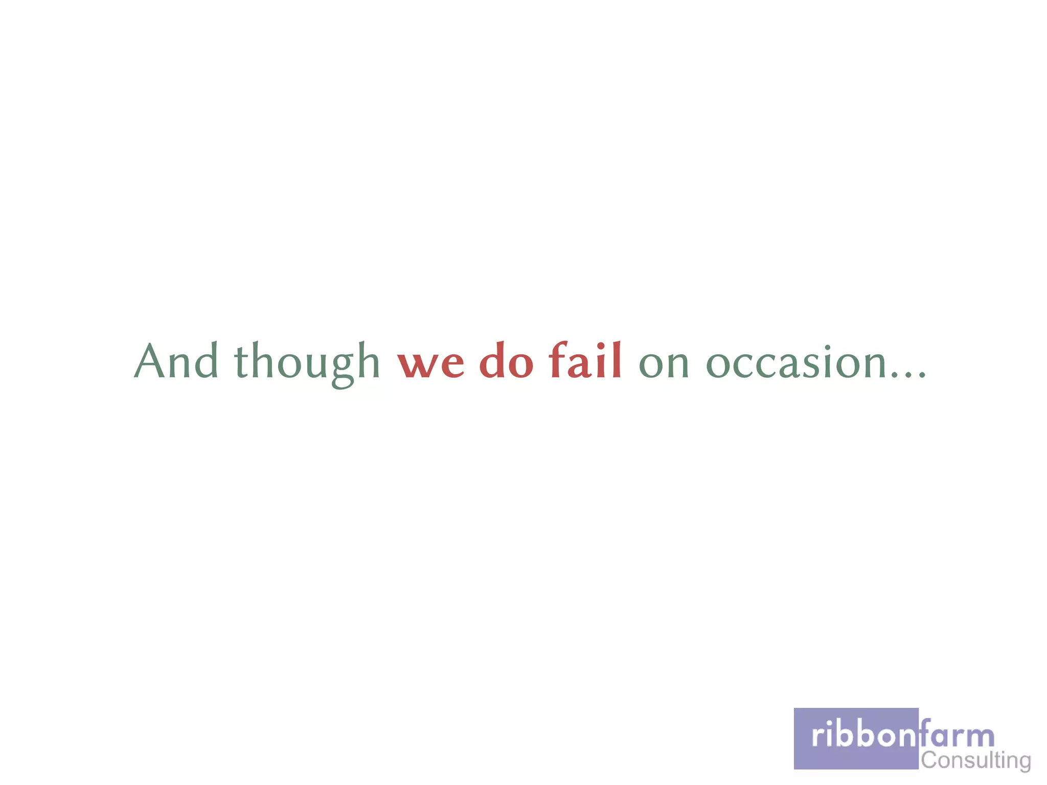 And though we do fail on occasion…
 