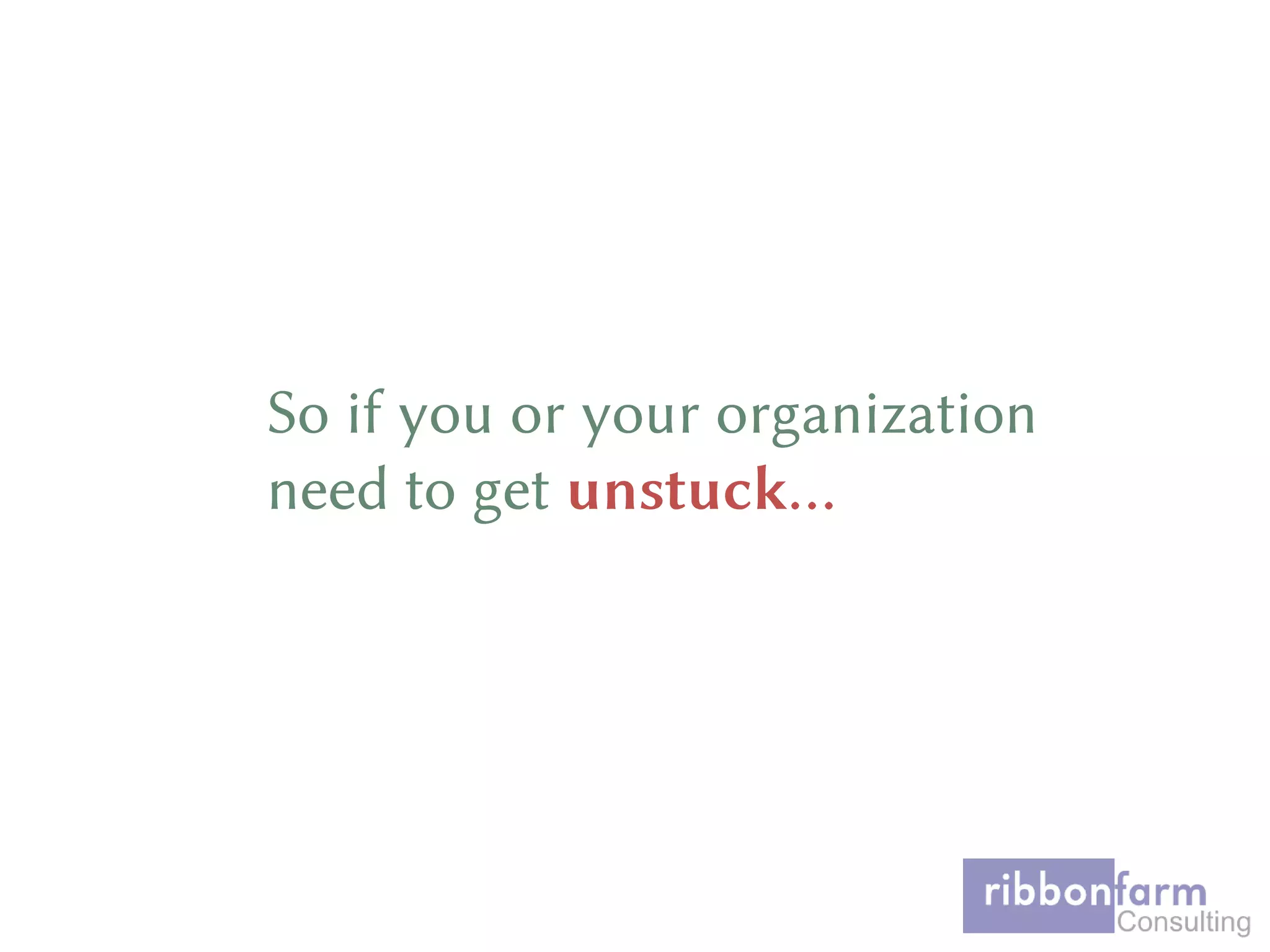 So if you or your organization
need to get unstuck…
 