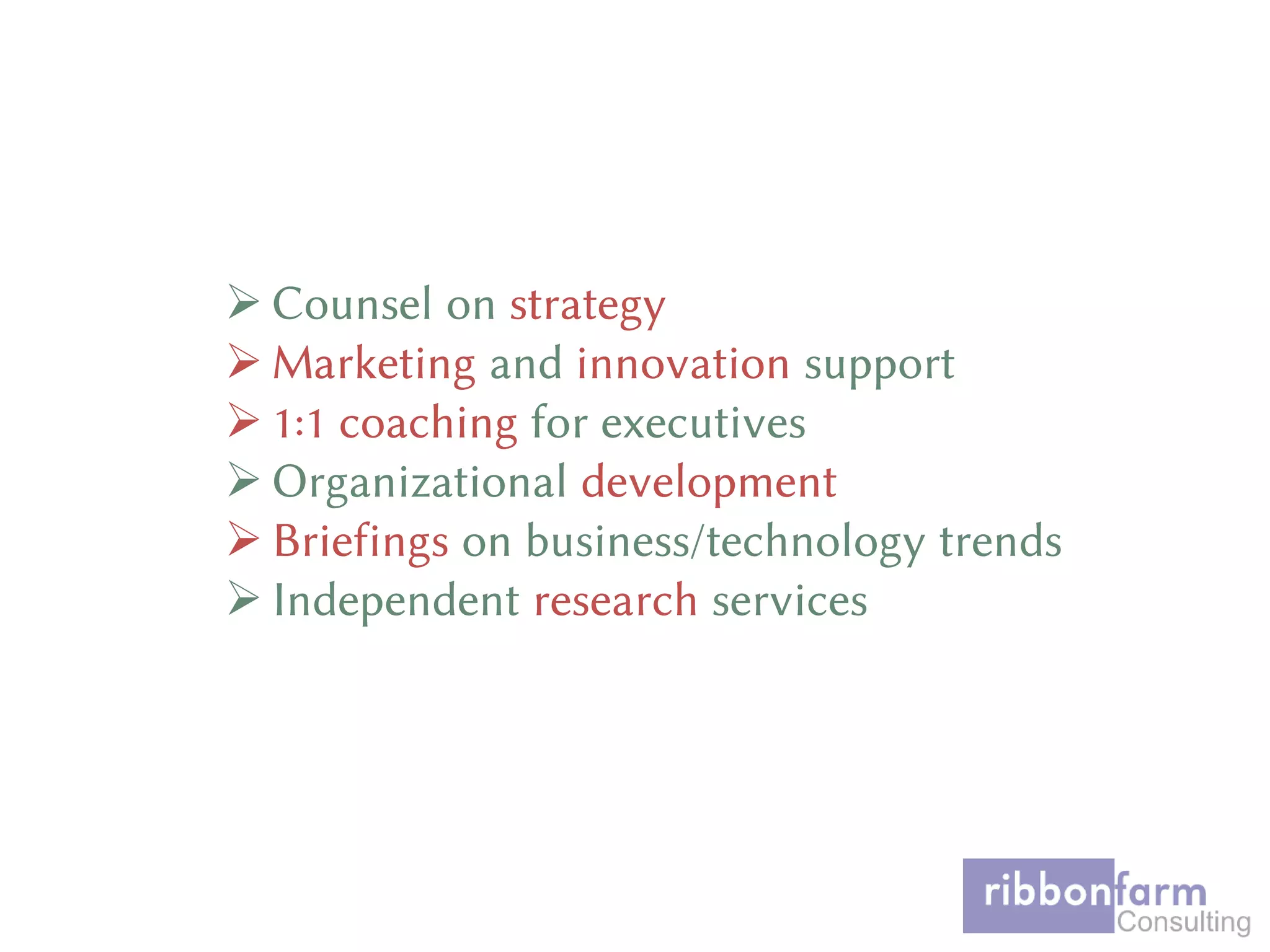  Counsel on strategy
 Marketing and innovation support
 1:1 coaching for executives
 Organizational development
 Briefings on business/technology trends
 Independent research services
 