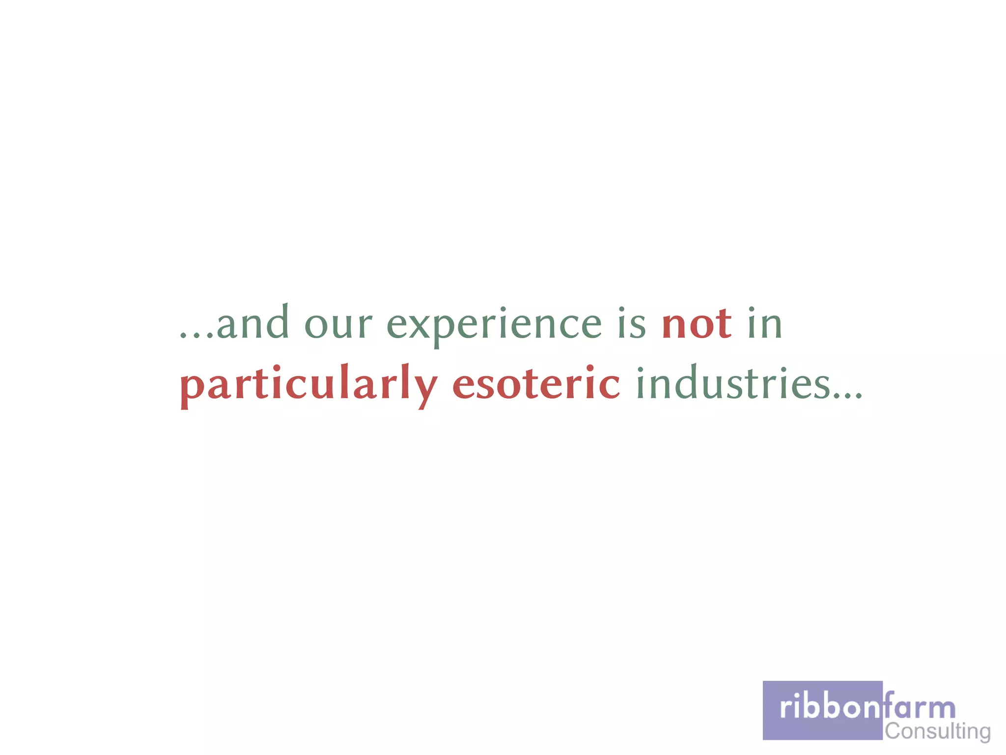 …and our experience is not in
particularly esoteric industries...
 