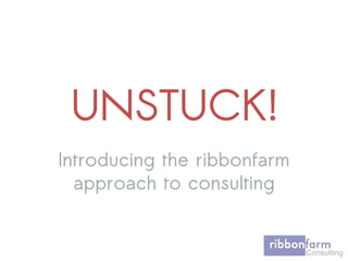 UNSTUCK!
Introducing the ribbonfarm
approach to consulting
 
