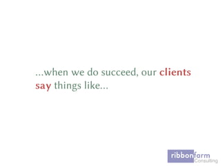 …when we do succeed, our clients
say things like…
 