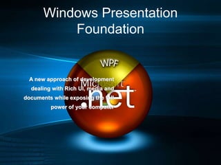 Windows Presentation
Foundation
A new approach of development
dealing with Rich UI, media and
documents while exposing the...