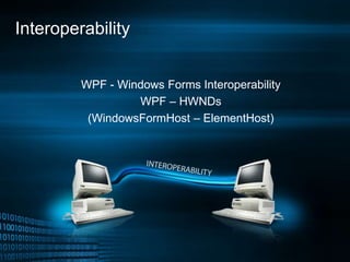 Interoperability
WPF - Windows Forms Interoperability
WPF – HWNDs
(WindowsFormHost – ElementHost)
 