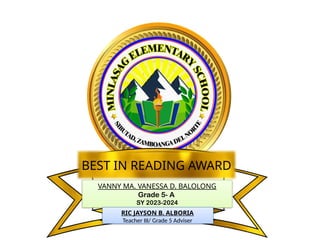 VANNY MA. VANESSA D. BALOLONG
Grade 5- A
SY 2023-2024
BEST IN READING AWARD
RIC JAYSON B. ALBORIA
Teacher III/ Grade 5 Adviser
 