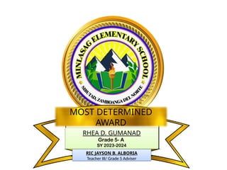 RHEA D. GUMANAD
Grade 5- A
SY 2023-2024
MOST DETERMINED
AWARD
RIC JAYSON B. ALBORIA
Teacher III/ Grade 5 Adviser
 