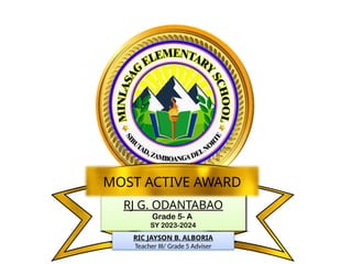 RJ G. ODANTABAO
Grade 5- A
SY 2023-2024
MOST ACTIVE AWARD
RIC JAYSON B. ALBORIA
Teacher III/ Grade 5 Adviser
 