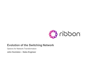 Evolution of the Switching Network
Options for Network Transformation
John Humiston – Sales Engineer
 
