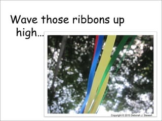 Wave those ribbons up high…Copyright © 2010 Deborah J. Stewart