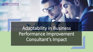 Adaptability in Business
Performance Improvement
Consultant’s Impact
 