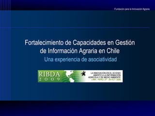 Fundación para la Innovación Agraria




Fortalecimiento de Capacidades en Gestión
      de Información Agraria en Chile
       Una experiencia de asociatividad
 