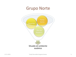 Grupo Norte




              Situado em ambiente
                    oceânico

11-11-2011    Escola Secundária Augusto Gomes   3
 