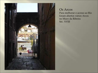 Os Arcos  Para melhorar o acesso ao Rio foram abertos vários Arcos  no Muro da Ribeira Séc. XVIII 