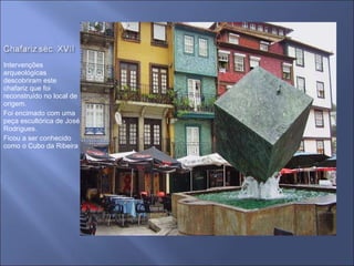 Intervenções arqueológicas descobriram este  chafariz que foi reconstruído no local de origem. Foi encimado com uma peça escultórica de José Rodrigues. Ficou a ser conhecido como o Cubo da Ribeira 