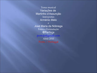 Tema musical Variações de  Martinho d’Assunção Intérpretes Arménio Melo e José Maria da Nóbrega Fotos e Formatação @Portojo [email_address] Abril 2010 Porto / Portugal 