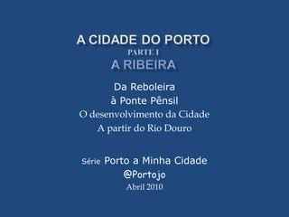 Da Reboleira
      à Ponte Pênsil
O desenvolvimento da Cidade
   A partir do Rio Douro


Série   Porto a Minha Cidade
            @Portojo
            Abril 2010
 