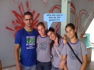 olha nós com o dire da 10ª gente!!!!!! 
