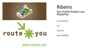 Ribeiro
Een VLAIO Project van
RouteYou
Pascal Brackman
voor
VLAIO GIS
Gent, 4/06/2019
 