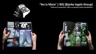 ‘Yes Is More’ | BIG (Bjarke Ingels Group)
‘história em quadrinhos’ sobre a evolução criativa arquitetônica
 
