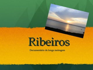 Ribeiros
Documentário de longa metragem
 