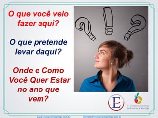 O que você veio
fazer aqui?
O que pretende
levar daqui?
Onde e Como
Você Quer Estar
no ano que
vem?
www.treinamentoeficaz.com.br contato@treinamentoeficaz.com.br
 
