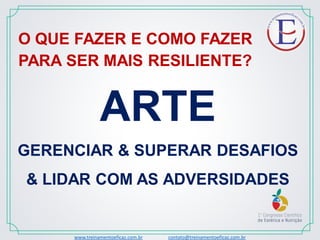 O QUE FAZER E COMO FAZER
PARA SER MAIS RESILIENTE?
ARTE
GERENCIAR & SUPERAR DESAFIOS
& LIDAR COM AS ADVERSIDADES
www.treinamentoeficaz.com.br contato@treinamentoeficaz.com.br
 
