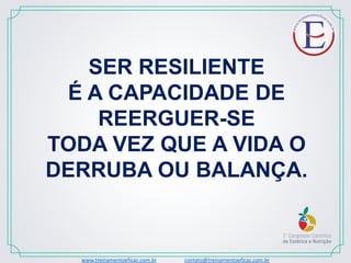 www.treinamentoeficaz.com.br contato@treinamentoeficaz.com.br
SER RESILIENTE
É A CAPACIDADE DE
REERGUER-SE
TODA VEZ QUE A VIDA O
DERRUBA OU BALANÇA.
 