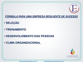 www.treinamentoeficaz.com.br contato@treinamentoeficaz.com.br
FÓRMULA PARA UMA EMPRESA RESILIENTE DE SUCESSO
SELEÇÃO
TREINAMENTO
DESENVOLVIMENTO DAS PESSOAS
CLIMA ORGANIZACIONAL
 