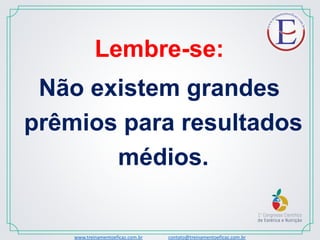 Lembre-se:
Não existem grandes
prêmios para resultados
médios.
www.treinamentoeficaz.com.br contato@treinamentoeficaz.com.br
 