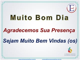 Agradecemos Sua Presença
Sejam Muito Bem Vindas (os)
www.treinamentoeficaz.com.br contato@treinamentoeficaz.com.br
 