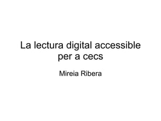 La lectura digital accessible per a cecs Mireia Ribera 
