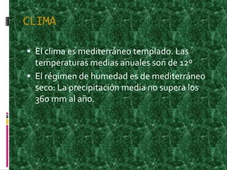 CLIMAEl clima es mediterráneo templado. Las temperaturas medias anuales son de 12ºEl régimen de humedad es de mediterráneo seco: La precipitación media no supera los 360 mm al año.