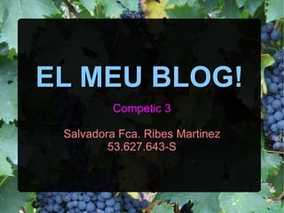EL MEU BLOG!
          Competic 3

 Salvadora Fca. Ribes Martinez
         53.627.643-S
 