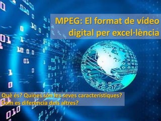 MPEG: El format de vídeo
                      digital per excel·lència




Què és? Quines són les seves característiques?
Com es diferencia dels altres?
 
