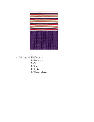  End Uses of Rib Fabrics :
1. Sweaters
2. Cap
3. Scarf
4. Socks
5. Winter gloves
 