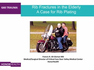 Rib Fractures in the Elderly
A Case for Rib Plating
Francis R. Ali-Osman MD
Medical/Surgical Director of Critical Care Deer Valley Medical Center
HonorHealth
 