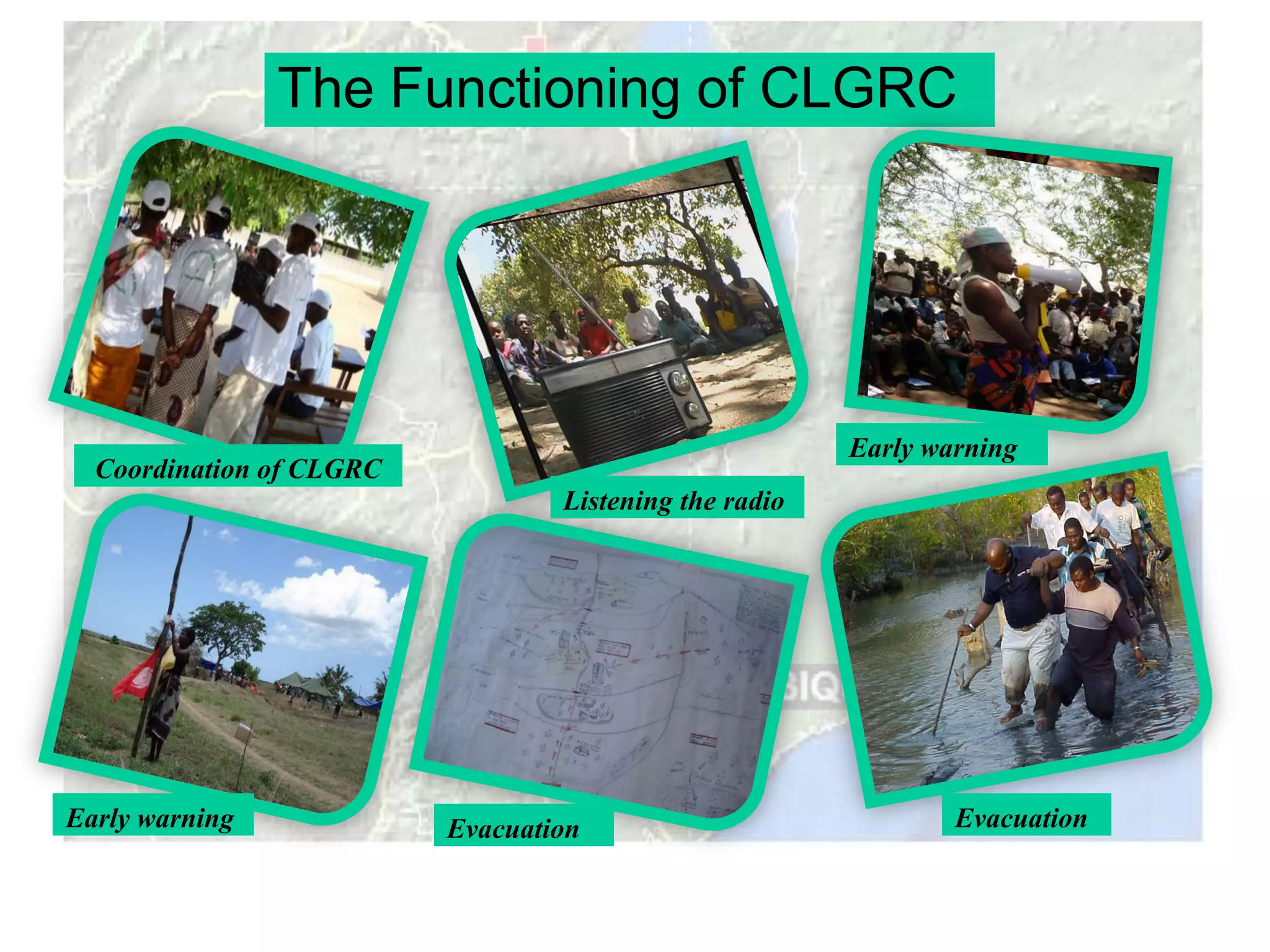 The Functioning of CLGRC




                                                        Early warning
  Coordination of CLGRC
                                  Listening the radio




Early warning             Evacuation                            Evacuation
 