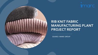 RIB KNIT FABRIC
MANUFACTURING PLANT
PROJECT REPORT
SOURCE: IMARC GROUP
 