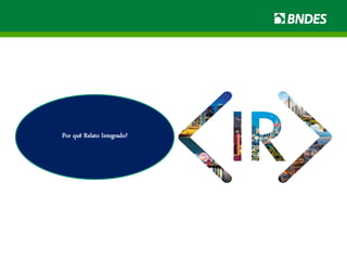 Por quê Relato Integrado?
 