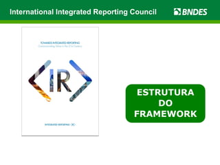 International Integrated Reporting Council
ESTRUTURA
DO
FRAMEWORK
 