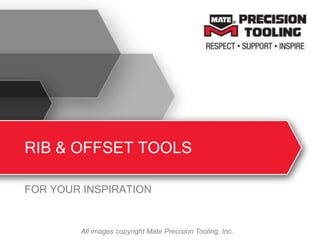 RIB & OFFSET TOOLS
FOR YOUR INSPIRATION
All images copyright Mate Precision Tooling, Inc.
 