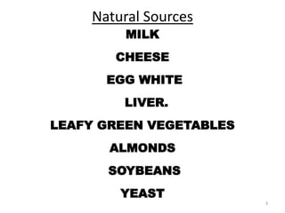 Natural Sources
MILK
CHEESE
EGG WHITE
LIVER.
LEAFY GREEN VEGETABLES
ALMONDS
SOYBEANS
YEAST
3
 