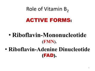 Role of Vitamin B2
ACTIVE FORMS:
• Riboflavin-Mononucleotide
(FMN).
• Riboflavin-Adenine Dinucleotide
(FAD).
8
 