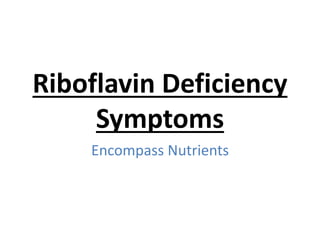 Riboflavin Deficiency
Symptoms
Encompass Nutrients
 