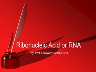 by Prof. Liwayway Memije-Cruz
Ribonucleic Acid or RNA
 